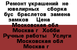 Ремонт украшений (не ювелирных) - сборка бус, браслетов, замена замков. › Цена ­ 100 - Московская обл., Москва г. Хобби. Ручные работы » Услуги   . Московская обл.,Москва г.